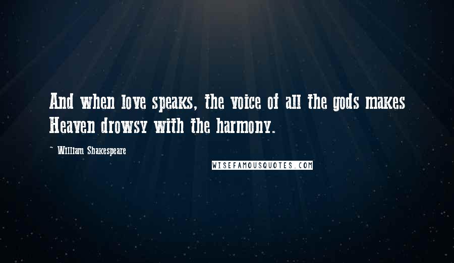 William Shakespeare Quotes: And when love speaks, the voice of all the gods makes Heaven drowsy with the harmony.