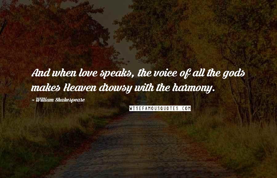 William Shakespeare Quotes: And when love speaks, the voice of all the gods makes Heaven drowsy with the harmony.