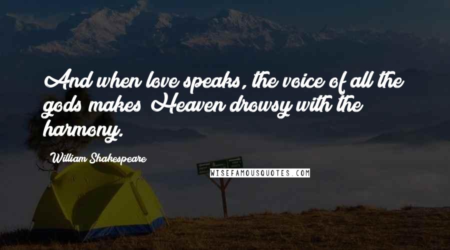 William Shakespeare Quotes: And when love speaks, the voice of all the gods makes Heaven drowsy with the harmony.