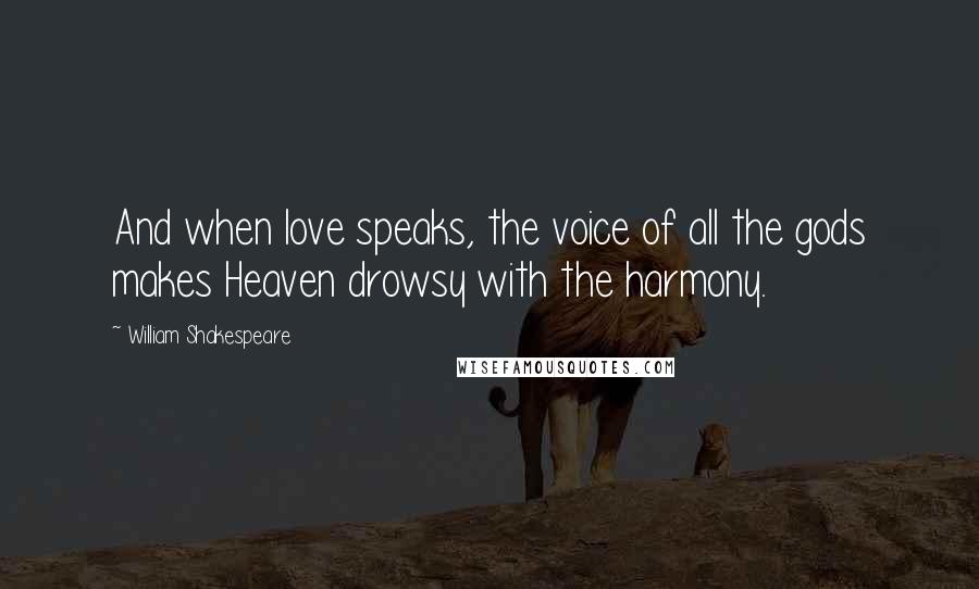 William Shakespeare Quotes: And when love speaks, the voice of all the gods makes Heaven drowsy with the harmony.