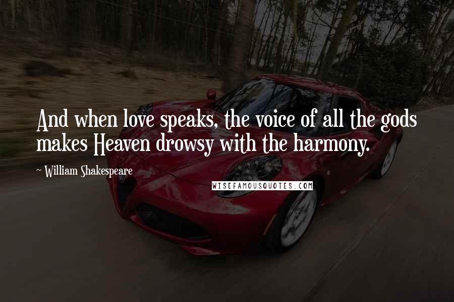 William Shakespeare Quotes: And when love speaks, the voice of all the gods makes Heaven drowsy with the harmony.