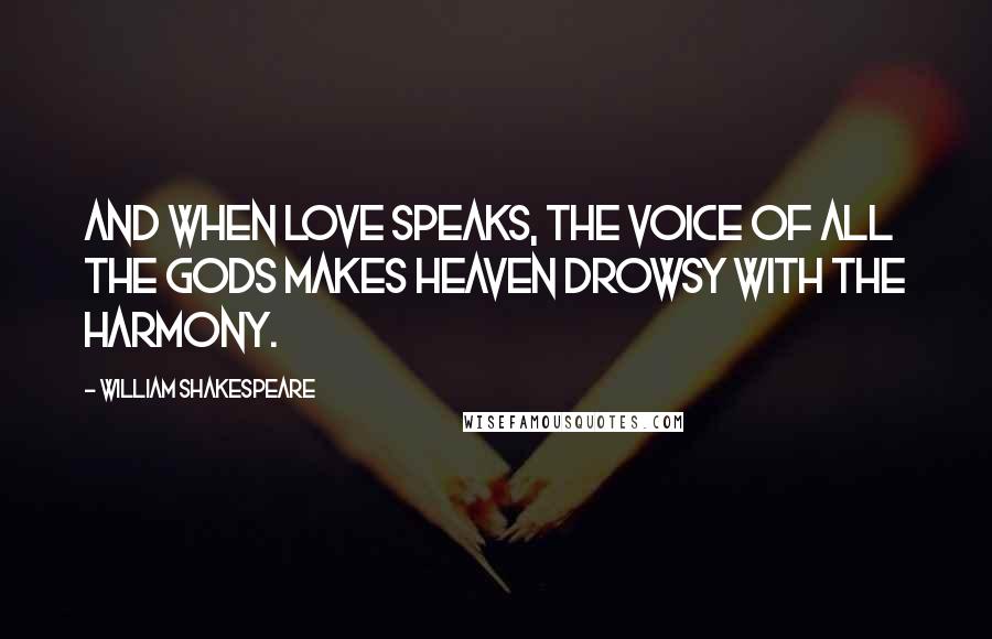 William Shakespeare Quotes: And when love speaks, the voice of all the gods makes Heaven drowsy with the harmony.