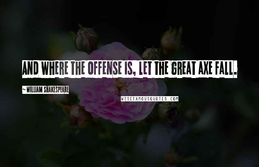 William Shakespeare Quotes: And where the offense is, let the great axe fall.