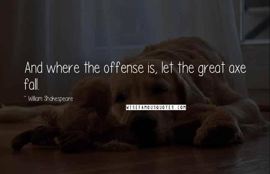William Shakespeare Quotes: And where the offense is, let the great axe fall.