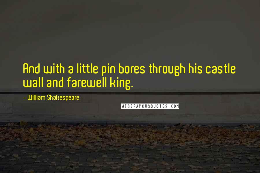 William Shakespeare Quotes: And with a little pin bores through his castle wall and farewell king.