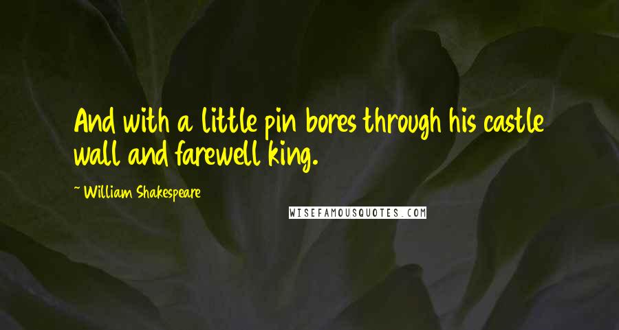 William Shakespeare Quotes: And with a little pin bores through his castle wall and farewell king.