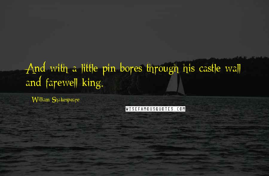 William Shakespeare Quotes: And with a little pin bores through his castle wall and farewell king.