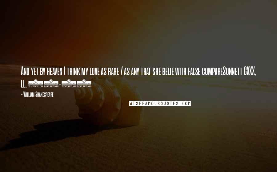 William Shakespeare Quotes: And yet by heaven I think my love as rare / as any that she belie with false compareSonnett CXXX, ll, 13-14