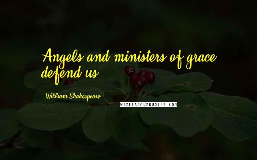 William Shakespeare Quotes: Angels and ministers of grace defend us.