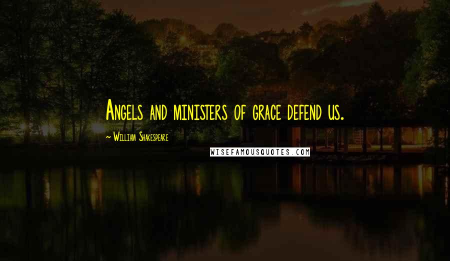 William Shakespeare Quotes: Angels and ministers of grace defend us.