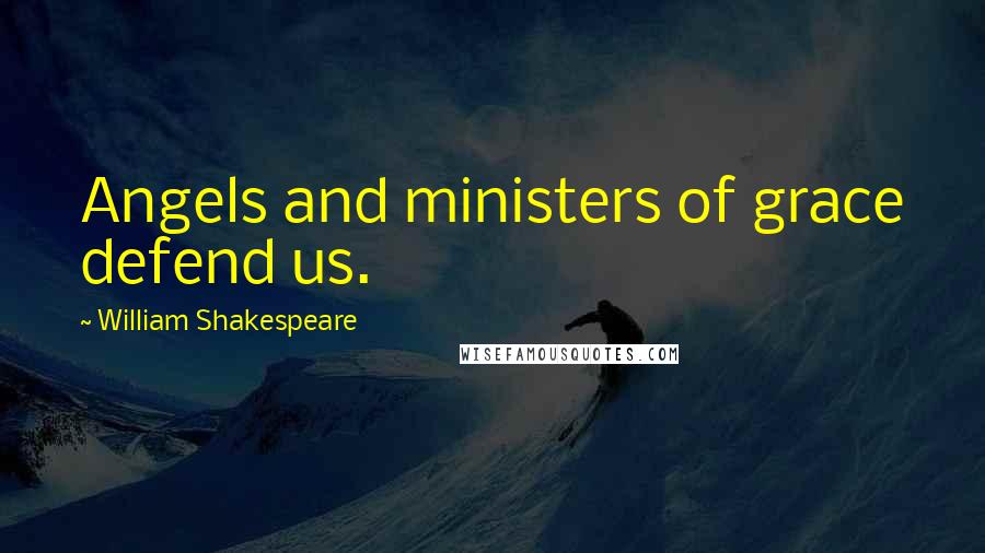 William Shakespeare Quotes: Angels and ministers of grace defend us.