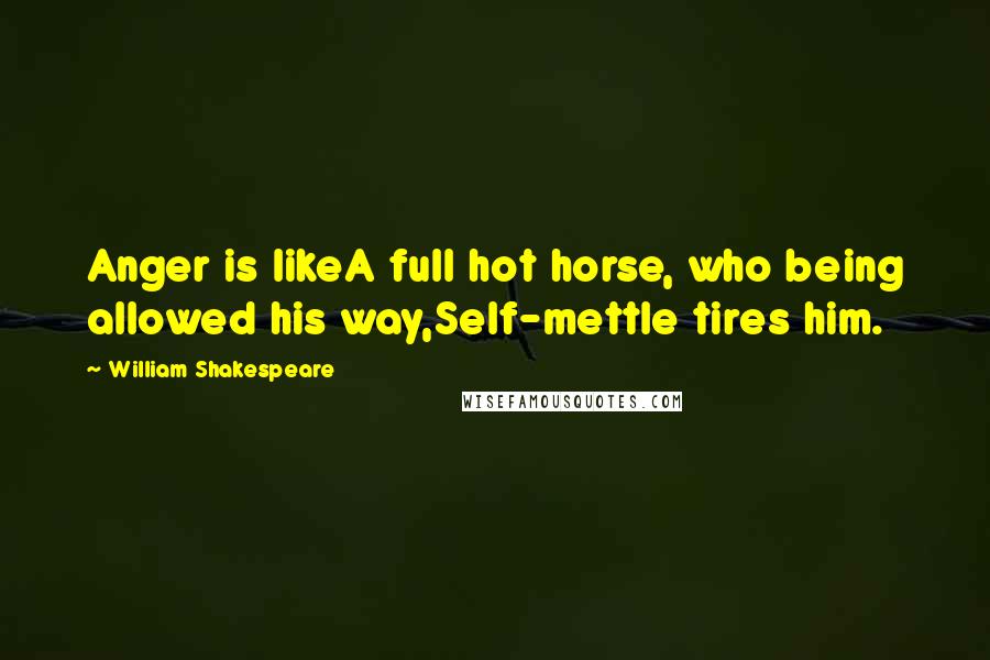 William Shakespeare Quotes: Anger is likeA full hot horse, who being allowed his way,Self-mettle tires him.