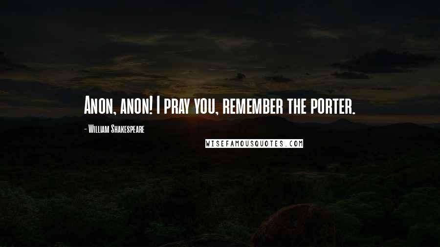 William Shakespeare Quotes: Anon, anon! I pray you, remember the porter.