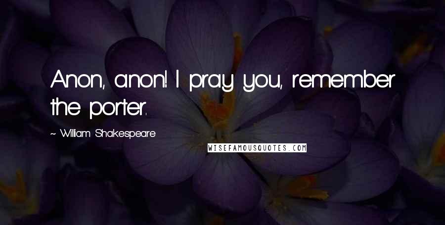 William Shakespeare Quotes: Anon, anon! I pray you, remember the porter.
