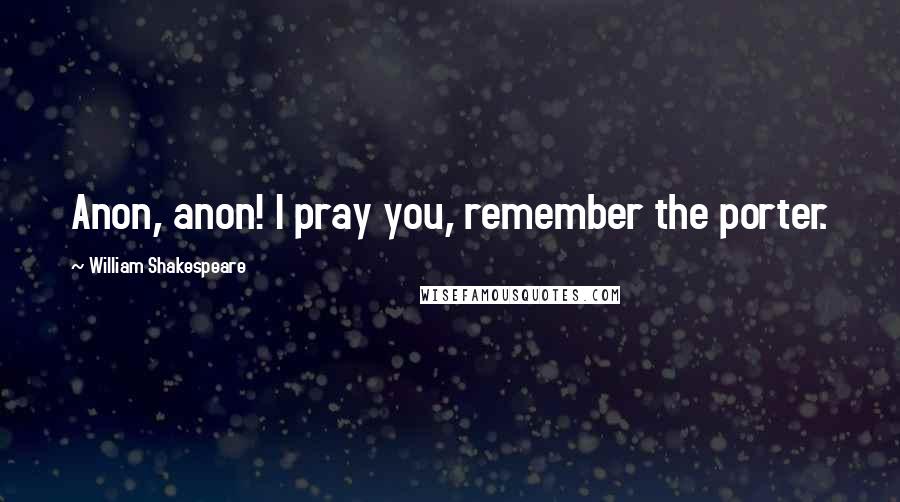 William Shakespeare Quotes: Anon, anon! I pray you, remember the porter.