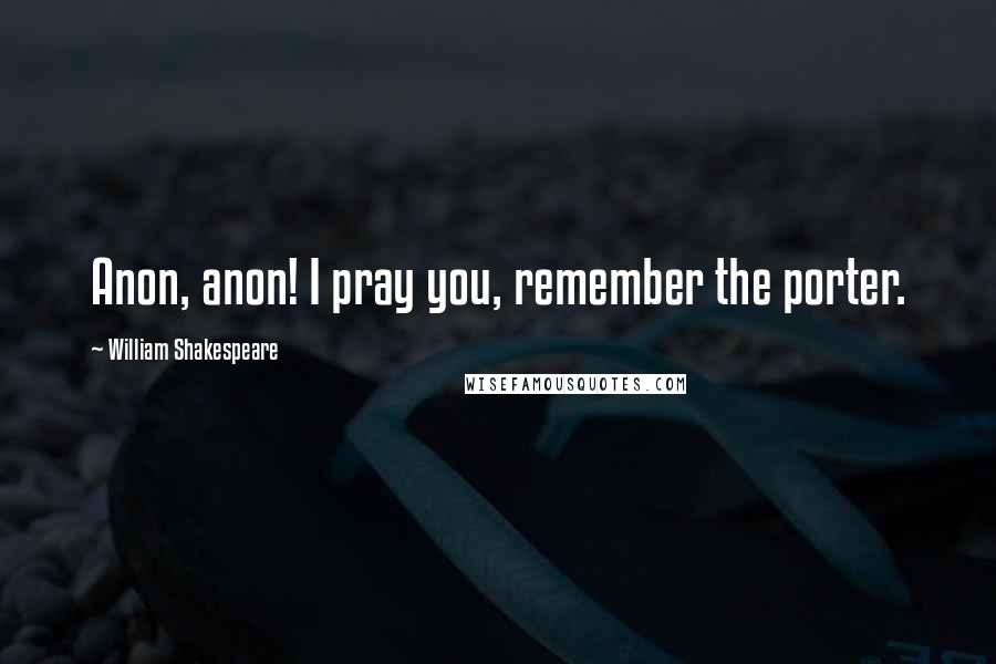 William Shakespeare Quotes: Anon, anon! I pray you, remember the porter.