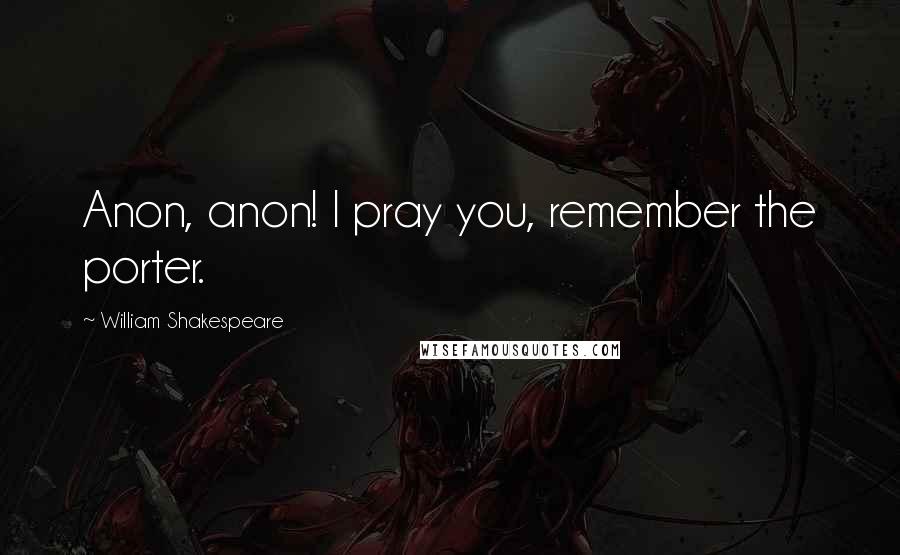 William Shakespeare Quotes: Anon, anon! I pray you, remember the porter.