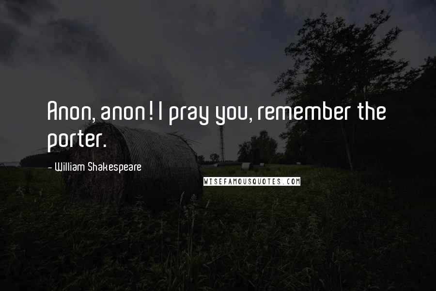 William Shakespeare Quotes: Anon, anon! I pray you, remember the porter.