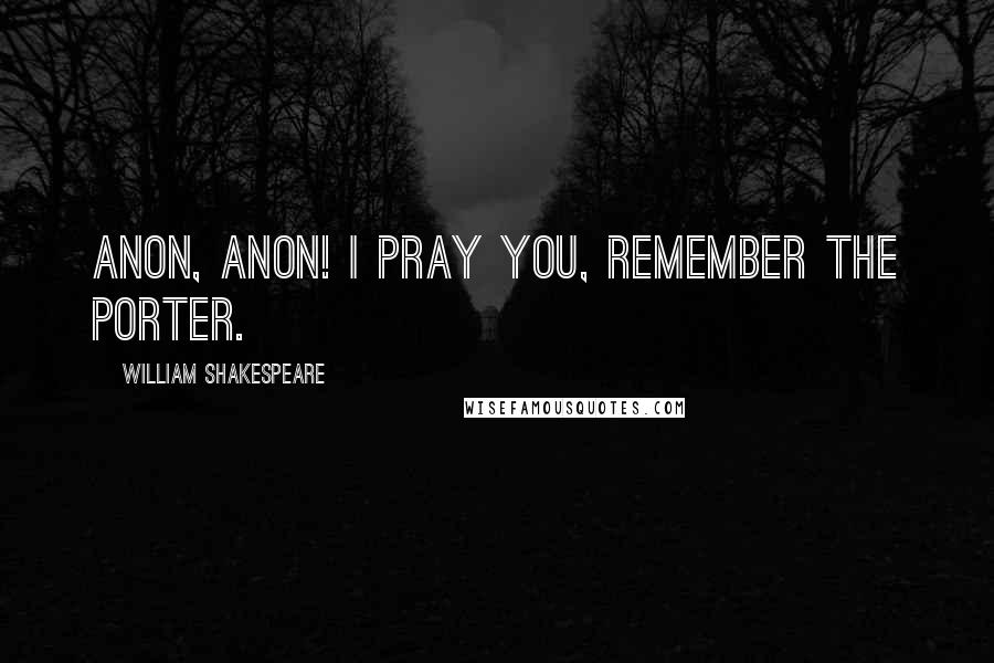 William Shakespeare Quotes: Anon, anon! I pray you, remember the porter.