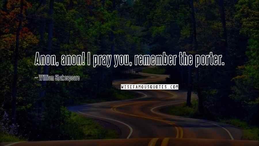 William Shakespeare Quotes: Anon, anon! I pray you, remember the porter.
