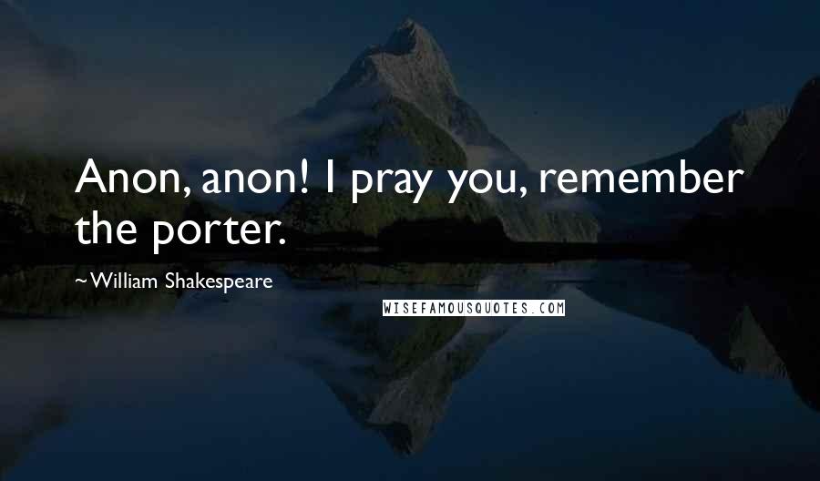 William Shakespeare Quotes: Anon, anon! I pray you, remember the porter.