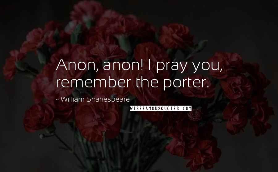 William Shakespeare Quotes: Anon, anon! I pray you, remember the porter.