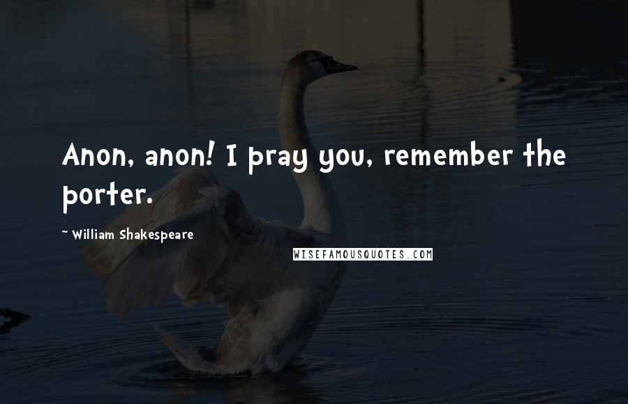 William Shakespeare Quotes: Anon, anon! I pray you, remember the porter.