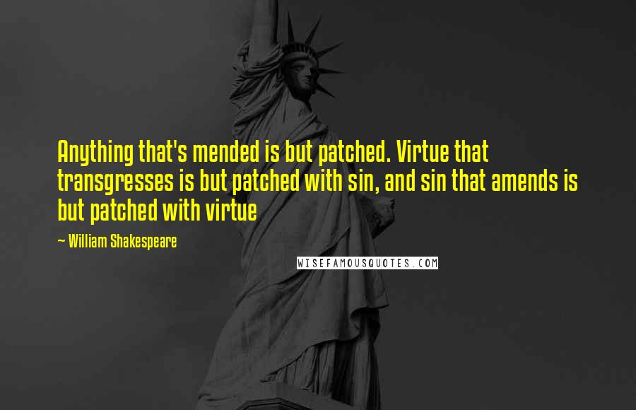 William Shakespeare Quotes: Anything that's mended is but patched. Virtue that transgresses is but patched with sin, and sin that amends is but patched with virtue