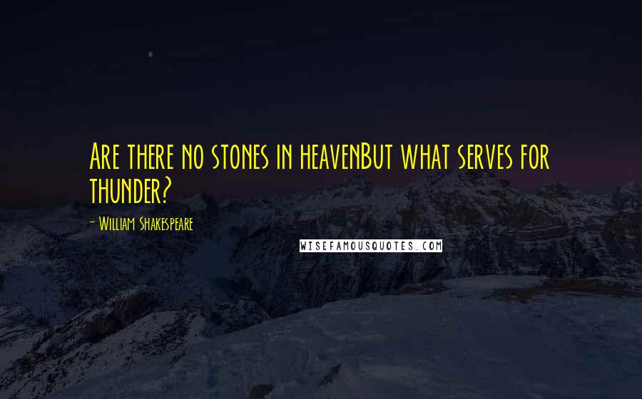 William Shakespeare Quotes: Are there no stones in heavenBut what serves for thunder?