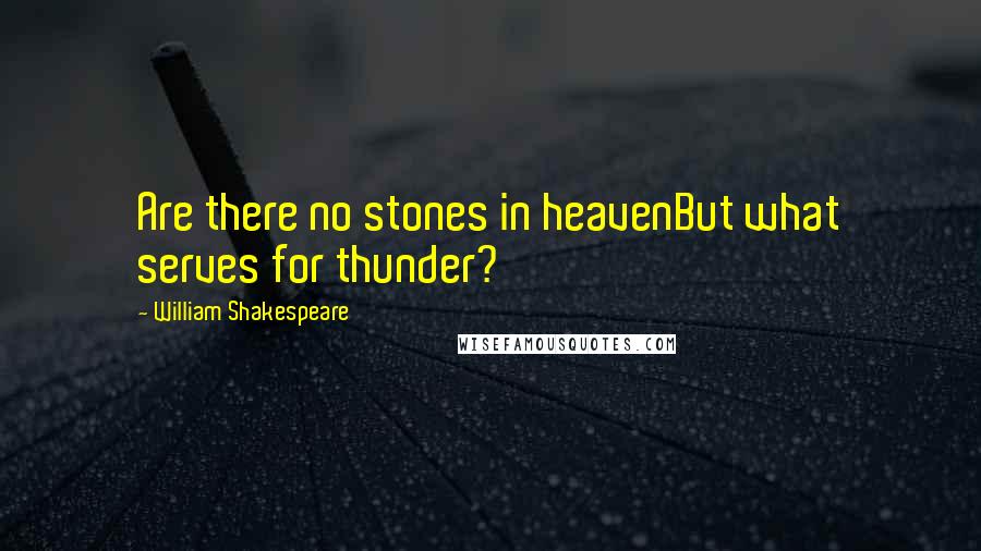 William Shakespeare Quotes: Are there no stones in heavenBut what serves for thunder?