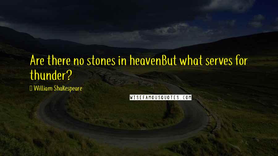 William Shakespeare Quotes: Are there no stones in heavenBut what serves for thunder?