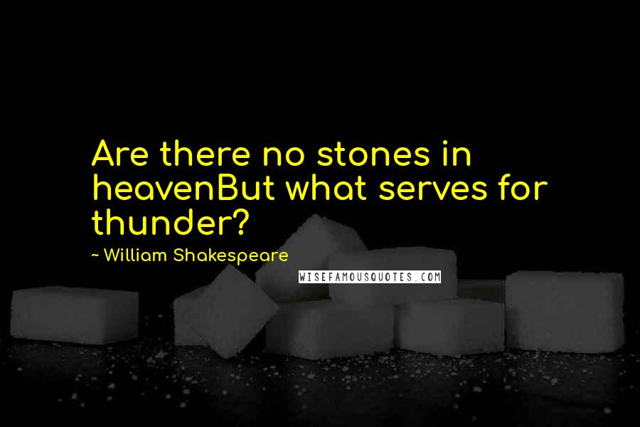 William Shakespeare Quotes: Are there no stones in heavenBut what serves for thunder?
