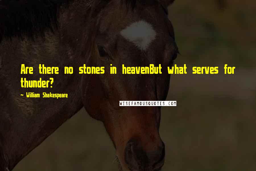 William Shakespeare Quotes: Are there no stones in heavenBut what serves for thunder?