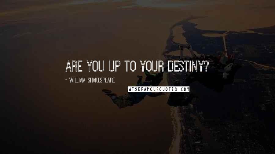 William Shakespeare Quotes: Are you up to your destiny?