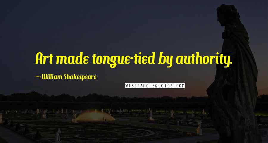 William Shakespeare Quotes: Art made tongue-tied by authority.