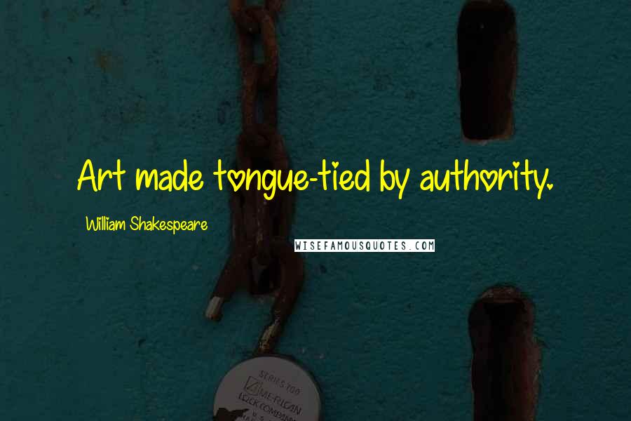 William Shakespeare Quotes: Art made tongue-tied by authority.