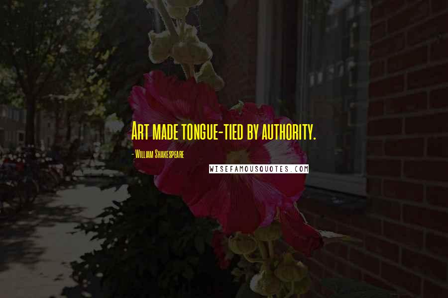 William Shakespeare Quotes: Art made tongue-tied by authority.