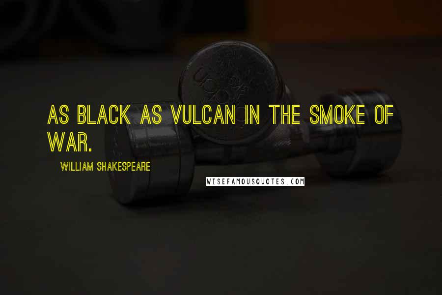 William Shakespeare Quotes: As black as Vulcan in the smoke of war.