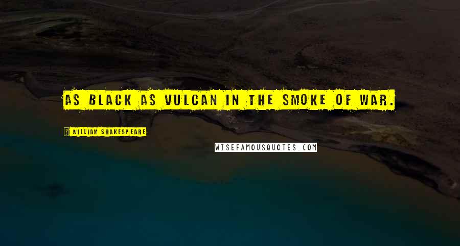 William Shakespeare Quotes: As black as Vulcan in the smoke of war.