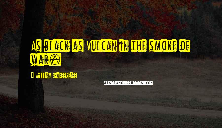 William Shakespeare Quotes: As black as Vulcan in the smoke of war.