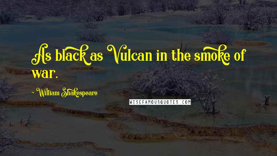 William Shakespeare Quotes: As black as Vulcan in the smoke of war.