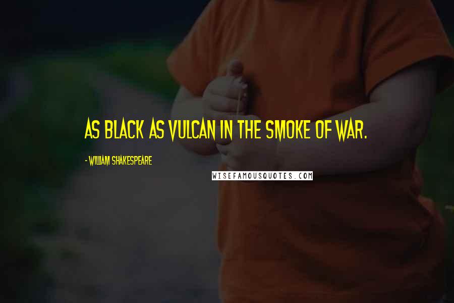 William Shakespeare Quotes: As black as Vulcan in the smoke of war.