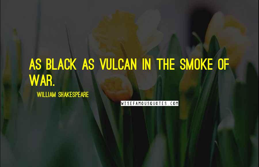 William Shakespeare Quotes: As black as Vulcan in the smoke of war.