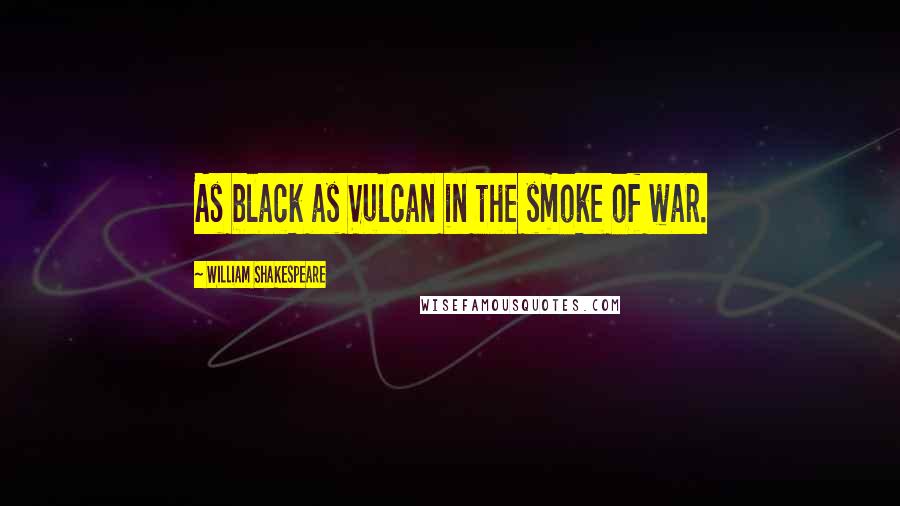 William Shakespeare Quotes: As black as Vulcan in the smoke of war.