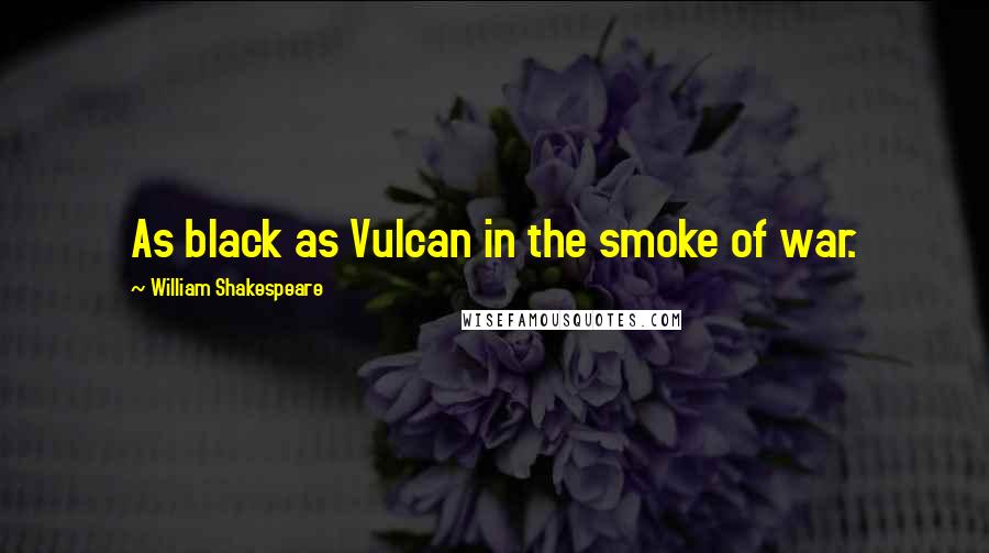 William Shakespeare Quotes: As black as Vulcan in the smoke of war.