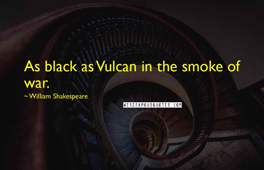 William Shakespeare Quotes: As black as Vulcan in the smoke of war.