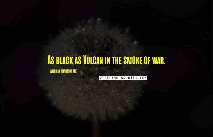 William Shakespeare Quotes: As black as Vulcan in the smoke of war.