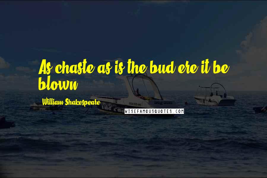 William Shakespeare Quotes: As chaste as is the bud ere it be blown.