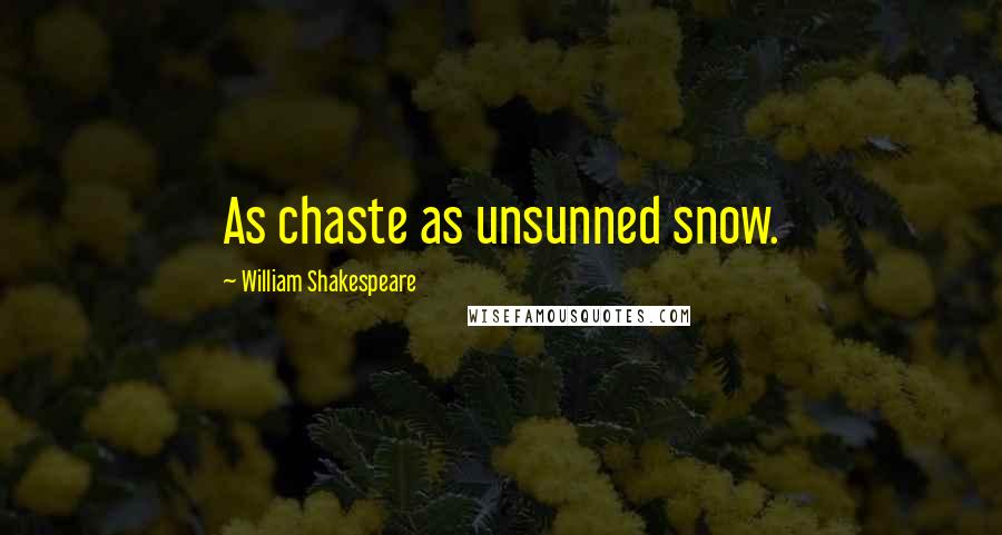 William Shakespeare Quotes: As chaste as unsunned snow.