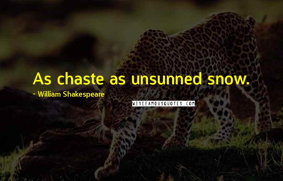 William Shakespeare Quotes: As chaste as unsunned snow.